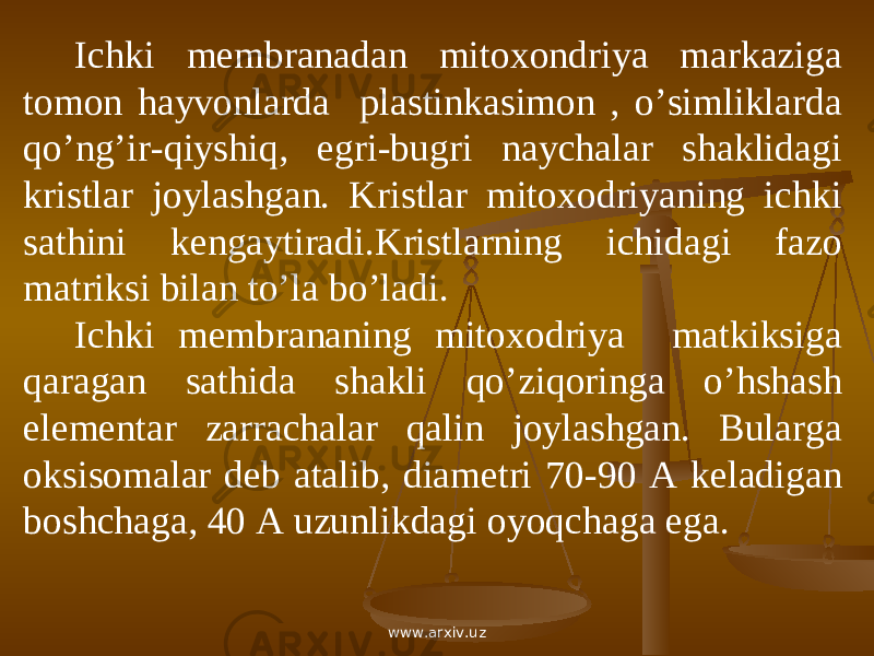 Ichki membranadan mitoxondriya markaziga tomon hayvonlarda plastinkasimon , o’simliklarda qo’ng’ir-qiyshiq, egri-bugri naychalar shaklidagi kristlar joylashgan. Kristlar mitoxodriyaning ichki sathini kengaytiradi.Kristlarning ichidagi fazo matriksi bilan to’la bo’ladi. Ichki membrananing mitoxodriya matkiksiga qaragan sathida shakli qo’ziqoringa o’hshash elementar zarrachalar qalin joylashgan. Bularga oksisomalar deb atalib, diametri 70-90 A keladigan boshchaga, 40 A uzunlikdagi oyoqchaga ega. www.arxiv.uz 