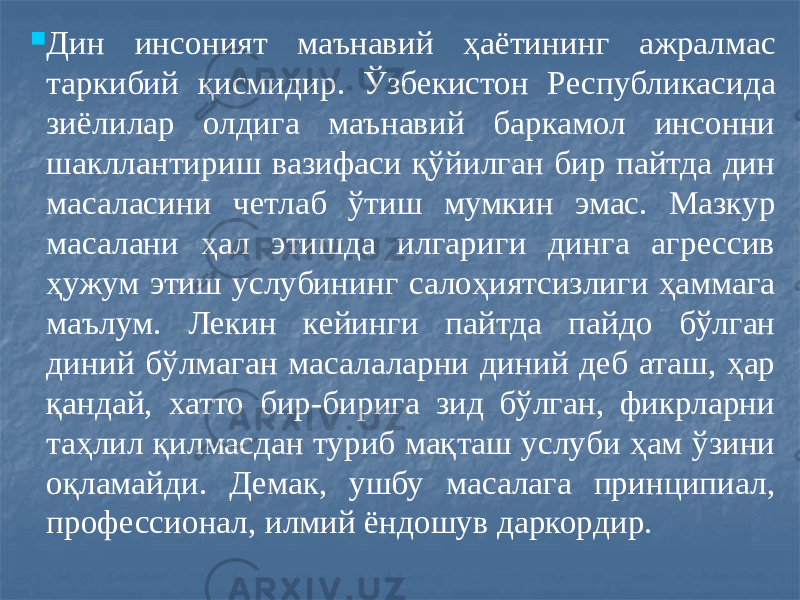  Дин инсоният маънавий ҳаётининг ажралмас таркибий қисмидир. Ўзбекистон Республикасида зиёлилар олдига маънавий баркамол инсонни шакллантириш вазифаси қўйилган бир пайтда дин масаласини четлаб ўтиш мумкин эмас. Мазкур масалани ҳал этишда илгариги динга агрессив ҳужум этиш услубининг салоҳиятсизлиги ҳаммага маълум. Лекин кейинги пайтда пайдо бўлган диний бўлмаган масалаларни диний деб аташ, ҳар қандай, хатто бир-бирига зид бўлган, фикрларни таҳлил қилмасдан туриб мақташ услуби ҳам ўзини оқламайди. Демак, ушбу масалага принципиал, профессионал, илмий ёндошув даркордир. 