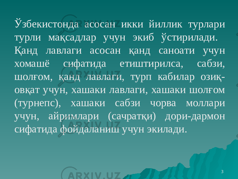 3Ўзбекистонда асосан икки йиллик турлари турли мақсадлар учун экиб ўстирилади. Қанд лавлаги асосан қанд саноати учун хомашё сифатида етиштирилса, сабзи, шолғом, қанд лавлаги, турп кабилар озиқ- овқат учун, хашаки лавлаги, хашаки шолғом (турнепс), хашаки сабзи чорва моллари учун, айримлари (сачратқи) дори-дармон сифатида фойдаланиш учун экилади. 