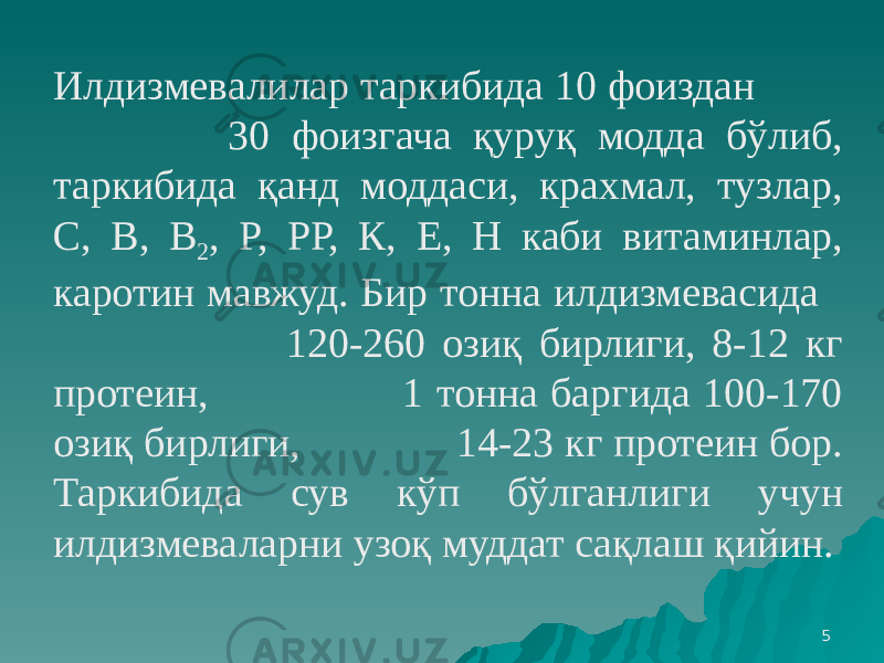 5Илдизмевалилар таркибида 10 фоиздан 30 фоизгача қуруқ модда бўлиб, таркибида қанд моддаси, крахмал, тузлар, С, В, В 2 , Р, РР, К, Е, Н каби витаминлар, каротин мавжуд. Бир тонна илдизмевасида 120-260 озиқ бирлиги, 8-12 кг протеин, 1 тонна баргида 100-170 озиқ бирлиги, 14-23 кг протеин бор. Таркибида сув кўп бўлганлиги учун илдизмеваларни узоқ муддат сақлаш қийин. 