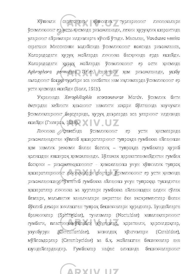 Кўпикли саратонлар кўпчилик турларининг личинкалари ўсимликнинг ер усти қисмида ривожланади, лекин қуруқлик шароитида уларнинг айримлари илдизларга кўчиб ўтади. Масалан, Vanduzea vestita саратони Миссисипи водийсида ўсимликнинг поясида ривожланса, Коло радодаги қуруқ жойларда личинка басқичида ерда яшайди. Колорадодаги қуруқ жойларда ўсимликнинг ер ости қисмида Aphrophora permutata Uhler. саратони ҳам ривожланади, ушбу авлоднинг бошқа турлари эса нисбатан нам иқлимларда ўсимликнинг ер усти қисмида яшайди (Болл, 1915). Украинада Xerophilaphis scorzoneurae Mordv. ўсимлик бити ёмғирдан кейинги ҳавонинг намлиги юқори бўлганида каучукли ўсимликларнинг баргларида, қуруқ даврларда эса уларнинг илдизида яшайди (Гиляров, 1938). Личинка фазасида ўсимликнинг ер усти қисмларида ривожланадиган кўплаб ҳашаротларнинг тупроқда ғумбакка айланиши ҳам намлик режими билан боғлиқ – тупроқда ғумбаклар қуриб қолишдан яхшироқ ҳимояланади. Бўлажак ҳаракатланмайдиган ғумбак босқичи – ривожланишининг - ҳимояланиш учун кўпчилик тупроқ ҳашаротларининг личинкалари сингари ўсимликнинг ер усти қисмида ривожланишни тўхтатиб ғумбакка айланиш учун тупроққа тушадиган ҳашаротлар личинка ва қуртлари ғумбакка айланишдан олдин сўлак безлари, мальпигия каналчалари ажратган ёки экскрементлар билан бўялиб девори зичлашган тупроқ бешикчалари қурадилар. Бундайларга бражниклар (Sphingidae), тунламлар (Noctuidae) капалакларининг ғумбаги, пластинкамўйлабли қўнғизлар, қоратанли, қарсилдоқлар, узунбурун (Сиrculionidae), визилдоқ қўнғизлари (Carabidae), мўйловдорлар (Cerambycidae) ва б.қ. жойлашган бешикчалар ана шундайлардандир. Ғумбаклар нафас олишида бешикчаларнинг 