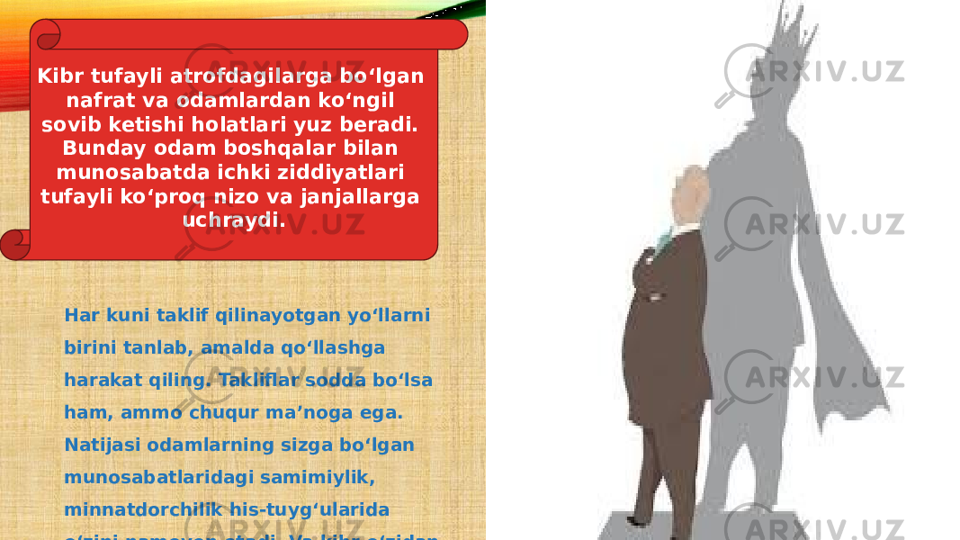 Kibr tufayli atrofdagilarga bo‘lgan nafrat va odamlardan ko‘ngil sovib ketishi holatlari yuz beradi. Bunday odam boshqalar bilan munosabatda ichki ziddiyatlari tufayli ko‘proq nizo va janjallarga uchraydi. Har kuni taklif qilinayotgan yo‘llarni birini tanlab, amalda qo‘llashga harakat qiling. Takliflar sodda bo‘lsa ham, ammo chuqur ma’noga ega. Natijasi odamlarning sizga bo‘lgan munosabatlaridagi samimiylik, minnatdorchilik his-tuyg‘ularida o‘zini namoyon etadi. Va kibr o‘zidan o‘zi ketadi. 