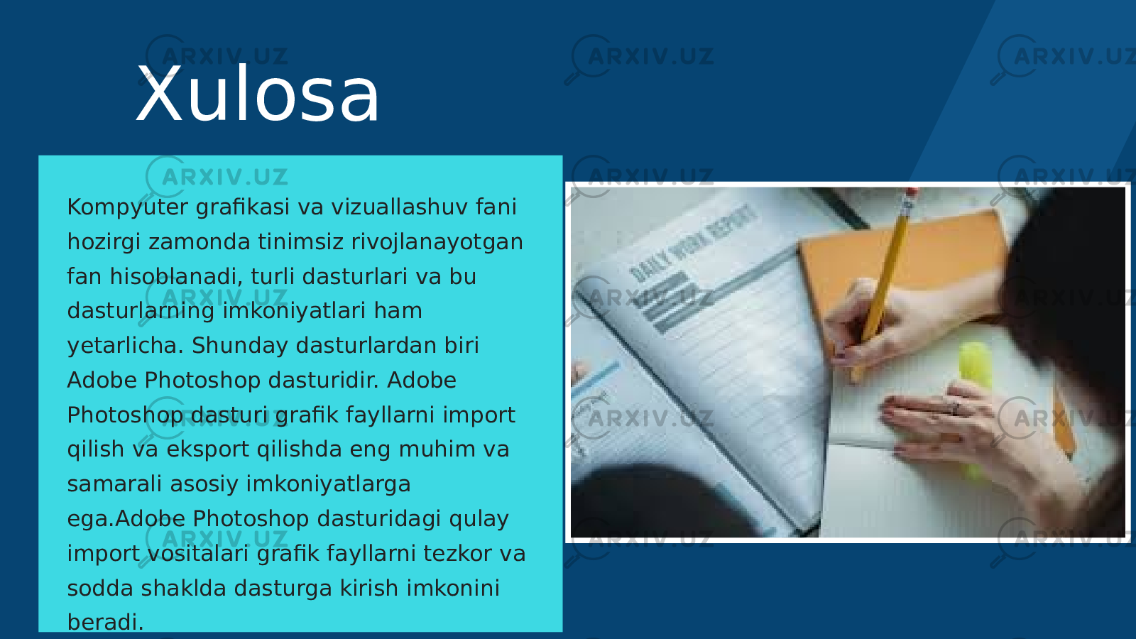 Xulosa Kompyuter grafikasi va vizuallashuv fani hozirgi zamonda tinimsiz rivojlanayotgan fan hisoblanadi, turli dasturlari va bu dasturlarning imkoniyatlari ham yetarlicha. Shunday dasturlardan biri Adobe Photoshop dasturidir. Adobe Photoshop dasturi grafik fayllarni import qilish va eksport qilishda eng muhim va samarali asosiy imkoniyatlarga ega.Adobe Photoshop dasturidagi qulay import vositalari grafik fayllarni tezkor va sodda shaklda dasturga kirish imkonini beradi. 