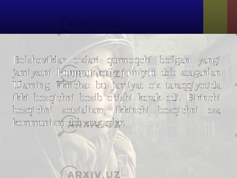 Bolsheviklar o&#39;zlari qurmoqchi bo&#39;lgan yangi jamiyatni kommunistik jamiyat deb ataganlar. Ularning fikricha: bu jamiyat o&#39;z taraqqiyotida ikki bosqichni bosib o&#39;tishi kerak edi. Birinchi bosqichni sotsializm, ikkinchi bosqichni esa kommunizm deb ataganlar. 