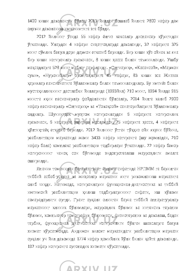 1400 киши даволанган бўлса, 2013 йилдан бошлаб йилига 2800 нафар дам олувчи даволаниш имкониятига эга бўлди. 2012 йилнинг ўзида 55 нафар ёлғиз кексалар диспансер кўригидан ўтказилди. Улардан 4 нафари сиҳатгоҳларда даволанди, 32 нафарига 325 минг сўмлик бепул дори-дармон етказиб берилди. Бир киши кўз ойнак ва яна бир киши ногиронлар аравачаси, 8 киши ҳасса билан таъминланди. Ушбу мақсадларга 528 минг маблағ сарфланди. «Олтиариқ», «Косонсой», «Маржон суви», «Нуронийлар» оромгоҳларига 45 нафари, 83 киши эса Жиззах қариялар пансионатига йўлланмалар билан таъминландилар. Бу имтиёз билан мустақилликнинг дастлабки йилларида (1993йил) 210 минг, 1994 йилда 915 мингга яқин песионерлар фойдаланган бўлсалар, 2014 йилга келиб 2900 нафар песионерлар «Олтиариқ» ва «Товоқсой» санаторийларига йўлланмалар олдилар. Шунингдек муҳтож ногиронлардан 6 нафарига ногиронлик аравачаси, 6 нафарига эшитиш мосламаси, 25 нафарига ҳасса, 4 нафарига қўлтиқтаёқ етказиб берилди. 2012 йилнинг ўтган тўққиз ойи якуни бўйича, реабилитация марказида жами 3433 нафар ногиронга (шу жумладан, 210 нафар бола) комплекс реабилитация тадбирлари ўтказилди. 22 нафар бемор ногироннинг чаноқ сон бўғимида эндопротезлаш жарроҳлиги амалга оширилди. Япония томонидан беғараз грант ёрдами сифатида НРПММ га берилган тиббий асбоб-ускуна ва жиҳозлар марказни янги ривожланиш марказига олиб чиқди. Натижада, ногиронларни функционал-диагностика ва тиббий ижтимоий реабилитация қилиш тадбирларининг сифати, иш кўлами самарадорлиги ортди. Грант орқали олинган барча тиббий аппаратуралар марказнинг клиник бўлимлари, жарроҳлик бўлими ва интенсив терапия бўлими, компьютер томография бўлинмаси, физиотерапия ва даволаш, бадан тарбия, функционал диагностика ногиронлиги бўлган шахсларга бепул хизмат кўрсатмоқда. Андижон вилоят марказидаги реабилитация маркази орқали уч йил давомида 1774 нафар ҳомийлик йўли билан қайта даволанди. 192 нафар ногиронга ортопедик хизмати кўрсатилди. 