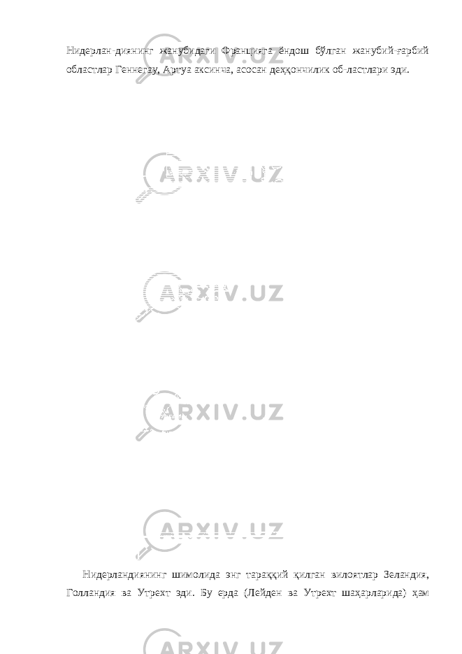 Нидерлан-диянинг жанубидаги Францияга ёндош бўлган жанубий-ғарбий областлар Геннегау, Артуа аксинча, асосан деҳқончилик об-ластлари эди. Нидерландиянинг шимолида энг тараққий қилган вилоятлар Зеландия , Голландия ва Утрехт эди . Бу ерда ( Лейден ва Утрехт шаҳарларида ) ҳам 