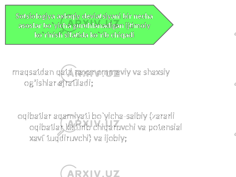 Sotsiologiya axloqiy deviatsiyani bir necha asoslar bo`yicha guruhlanadigan ijtimoiy ko`rinish sifatida ko`rib chiqadi maqsatdan qat&#39;i nazar ommaviy va shaxsiy  og’ishlar ajratiladi; oqibatlar aqamiyati bo`yicha-salbiy (zararli  oqibatlar keltirib chiqaruvchi va potensial xavf tuqdiruvchi) va ijobiy; 