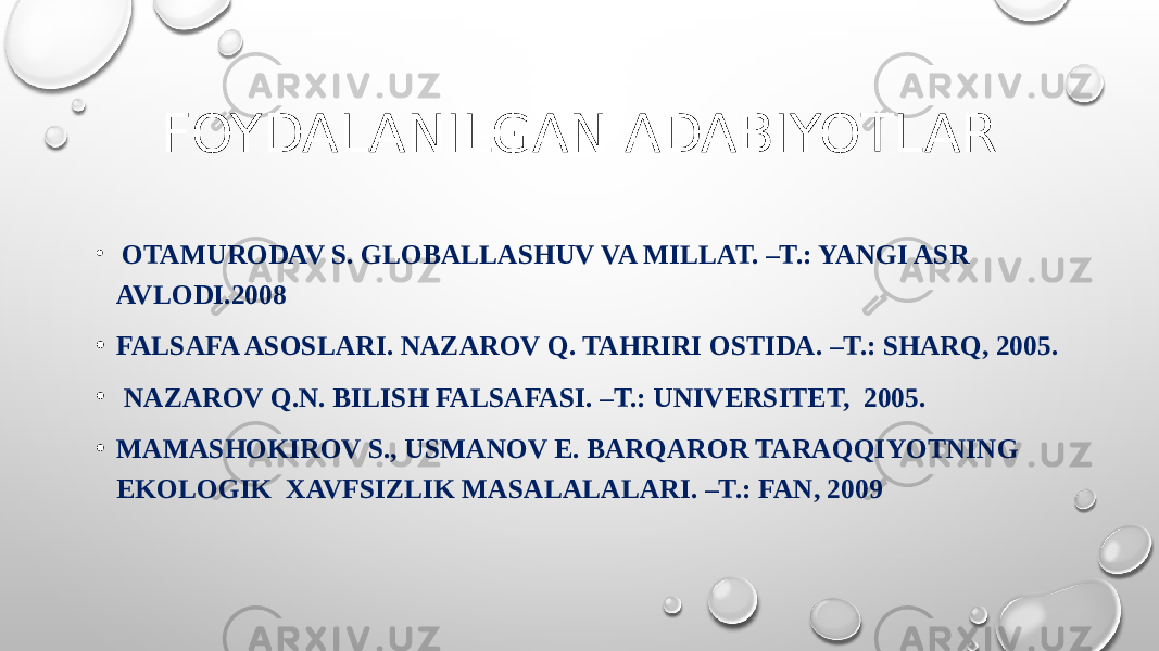 FOYDALANILGAN ADABIYOTLAR • OTAMURODAV S. GLOBALLASHUV VA MILLAT. –T.: YANGI ASR AVLODI.2008 • FALSAFA ASOSLARI. NAZAROV Q. TAHRIRI OSTIDA. –T.: SHARQ, 2005. • NAZAROV Q.N. BILISH FALSAFASI. –T.: UNIVERSITET, 2005. • MAMASHOKIROV S., USMANOV E. BARQAROR TARAQQIYOTNING EKOLOGIK XAVFSIZLIK MASALALALARI. –T.: FAN, 2009 