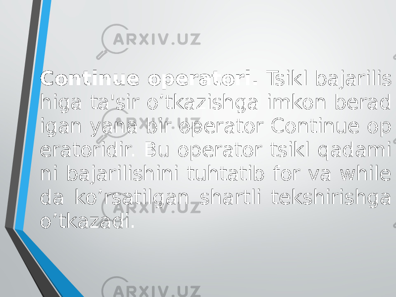 Continue operatori. Tsikl bajarilis higa ta&#39;sir o’tkazishga imkon berad igan yana bir operator Continue op eratoridir. Bu operator tsikl qadami ni bajarilishini tuhtatib for va while da ko’rsatilgan shartli tekshirishga o’tkazadi. 