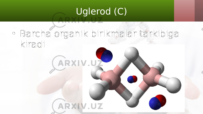 Uglerod (C) • Barcha organik birikmalar tarkibiga kiradi 