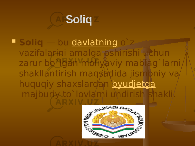  Soliq  — bu  davlatning  o`z vazifalarini amalga oshirishi uchun zarur bo`lgan moliyaviy mablag`larni shakllantirish maqsadida jismoniy va huquqiy shaxslardan  byudjetga  majburiy to`lovlarni undirish shakli. Soliq  