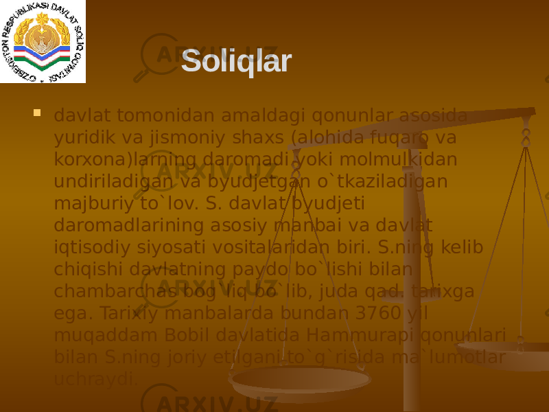  davlat tomonidan amaldagi qonunlar asosida yuridik va jismoniy shaxs (alohida fuqaro va korxona)larning daromadi yoki molmulkidan undiriladigan va byudjetgan o`tkaziladigan majburiy to`lov. S. davlat byudjeti daromadlarining asosiy manbai va davlat iqtisodiy siyosati vositalaridan biri. S.ning kelib chiqishi davlatning paydo bo`lishi bilan chambarchas bog`liq bo`lib, juda qad. tarixga ega. Tarixiy manbalarda bundan 3760 yil muqaddam Bobil davlatida Hammurapi qonunlari bilan S.ning joriy etilgani to`g`risida ma`lumotlar uchraydi.  Soliqlar 