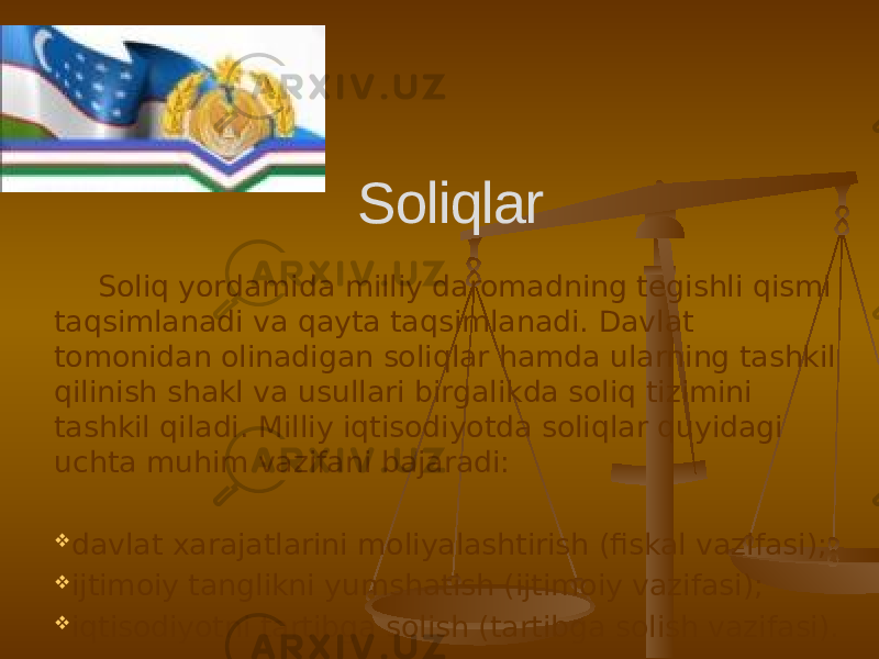 Soliq yordamida milliy daromadning tegishli qismi taqsimlanadi va qayta taqsimlanadi. Davlat tomonidan olinadigan soliqlar hamda ularning tashkil qilinish shakl va usullari birgalikda soliq tizimini tashkil qiladi. Milliy iqtisodiyotda soliqlar quyidagi uchta muhim vazifani bajaradi:  davlat xarajatlarini moliyalashtirish (fiskal vazifasi);  ijtimoiy tanglikni yumshatish (ijtimoiy vazifasi);  iqtisodiyotni tartibga solish (tartibga solish vazifasi). Soliqlar 