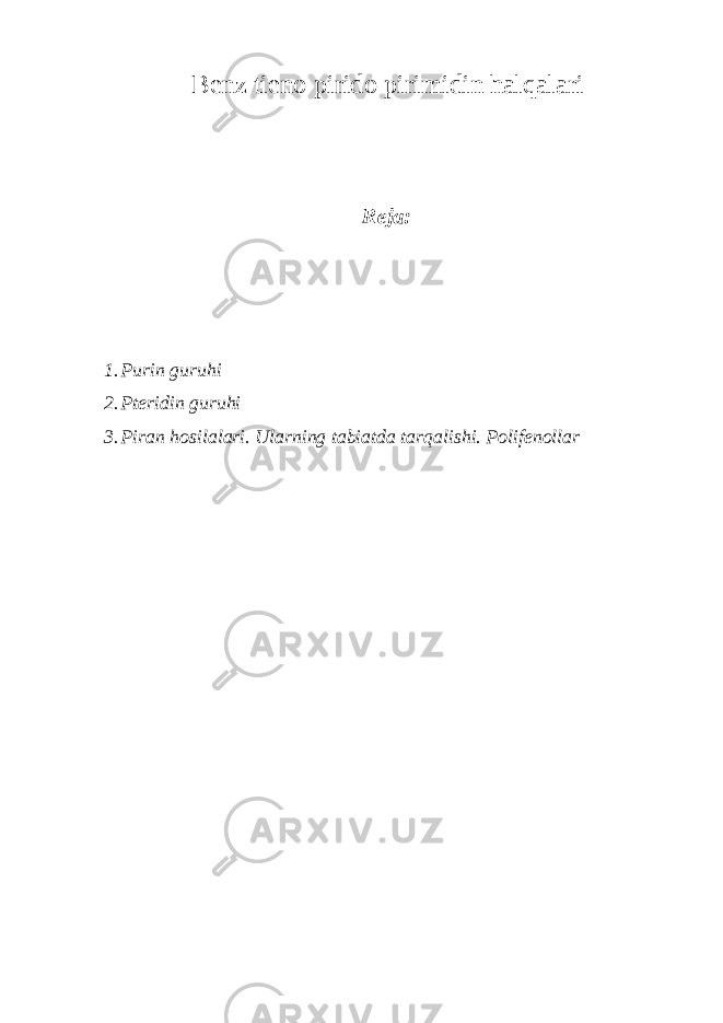Bеnz tiеnо piridо pirimidin halqalari Reja: 1. Purin guruhi 2. Ptеridin guruhi 3. Piran hоsilalari. Ularning tabiatda tarqalishi. Pоlifеnоllar 