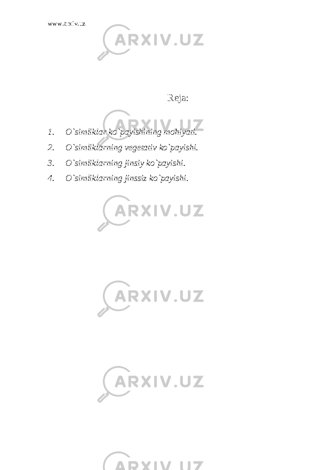 www.arxiv.uz Reja: 1. O`simliklar ko`payishining mohiyati. 2. O`simliklarning vegetativ ko`payishi. 3. O`simliklarning jinsiy ko`payishi. 4. O`simliklarning jinssiz ko`payishi. 