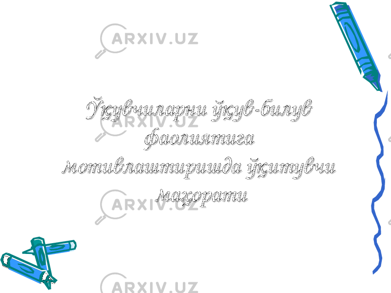 Ўқувчиларни ўқув-билув Ўқувчиларни ўқув-билув фаолиятига фаолиятига мотивлаштиришда мотивлаштиришда ўқитувчи ўқитувчи маҳоратимаҳорати 