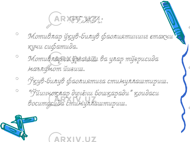 РЕЖА: • Мотивлар ўқув-билув фаолиятининг етакчи кучи сифатида. • Мотивларни ўрганиш ва улар тўғрисида маълумот йиғиш. • Ўқув-билув фаолиятига стимуллаштириш. • “ Ўйинчоқлар дунёни бошқаради” қоидаси воситасида стимуллаштириш. 