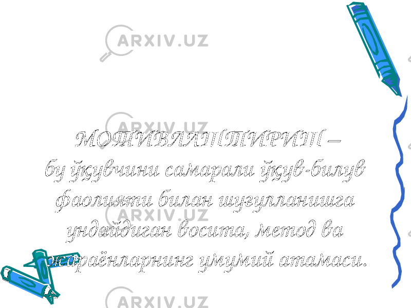 МОТИВЛАШТИРИШ – бу ўқувчини самарали ўқув-билув фаолияти билан шуғулланишга ундайдиган восита, метод ва жараёнларнинг умумий атамаси. 