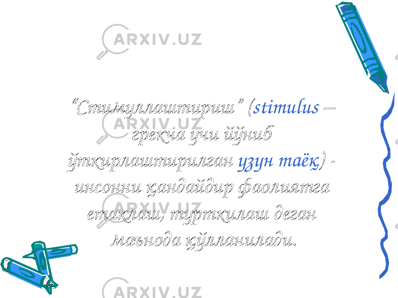 “ Стимуллаштириш” ( stimulus – грекча учи йўниб ўткирлаштирилган узун таёқ ) - инсонни қандайдир фаолиятга етаклаш, турткилаш деган маънода қўлланилади. 