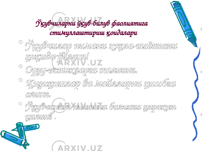 Ўқувчиларни ўқув-билув фаолиятига стимуллаштириш қ оидалари • Ўқувчилар нимани хоҳла-шаётгани ҳақида ўйланг! • Орзу-истакларга таянинг. • Қизиқишлар ва майлларни ҳисобга олинг. • Ўқувчининг ниятини билишга ҳаракат қилинг . 