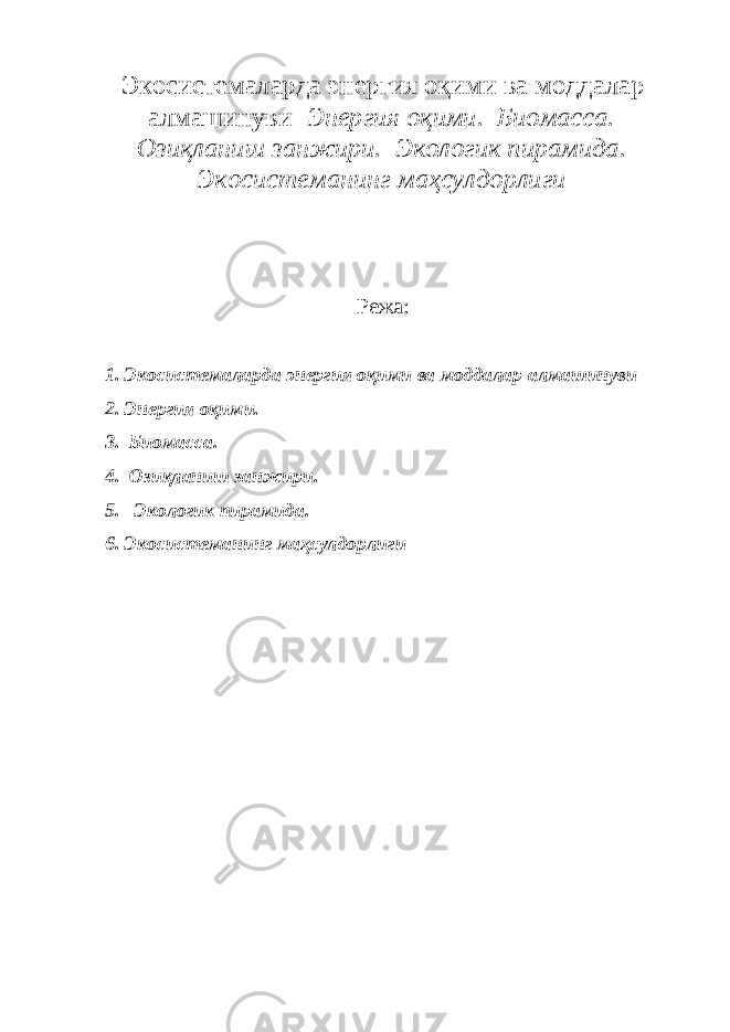 Экосистемаларда энергия оқими ва моддалар алмашинуви Энергия оқими. Биомасса. Озиқланиш занжири. Экологик пирамида. Экосистеманинг маҳсулдорлиги Режа: 1. Экосистемаларда энергия оқими ва моддалар алмашинуви 2. Энергия оқими. 3. Биомасса. 4. Озиқланиш занжири. 5. Экологик пирамида. 6. Экосистеманинг маҳсулдорлиги 