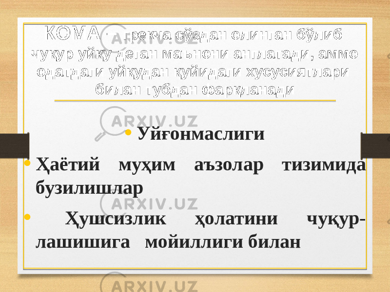 КОМА – грекча сўздан олинган бўлиб чуқур уйқу деган маънони англатади, аммо одатдаги уйқудан қуйидаги хусусиятлари билан тубдан фарқланади • Уйғонмаслиги • Ҳаётий муҳим аъзолар тизимида бузилишлар • Ҳушсизлик ҳолатини чуқур- лашишига мойиллиги билан 