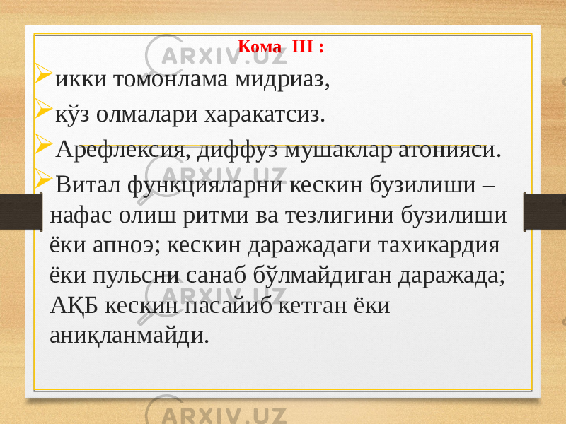 Кома III :  икки томонлама мидриаз,  кўз олмалари харакатсиз.  Арефлексия, диффуз мушаклар атонияси.  Витал функцияларни кескин бузилиши – нафас олиш ритми ва тезлигини бузилиши ёки апноэ; кескин даражадаги тахикардия ёки пульсни санаб бўлмайдиган даражада; АҚБ кескин пасайиб кетган ёки аниқланмайди. 