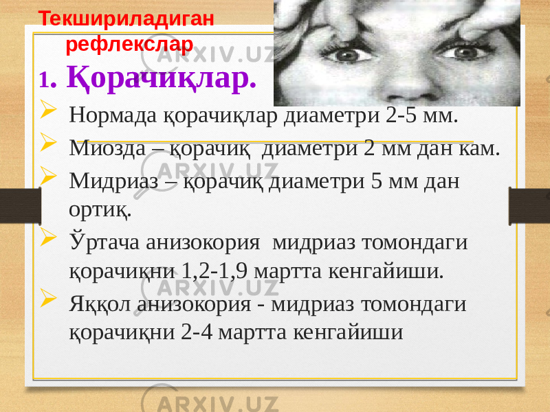 Текшириладиган рефлекслар 1 . Қорачиқлар.  Нормада қорачиқлар диаметри 2-5 мм.  Миозда – қорачиқ диаметри 2 мм дан кам.  Мидриаз – қорачиқ диаметри 5 мм дан ортиқ.  Ўртача анизокория мидриаз томондаги қорачиқни 1,2-1,9 мартта кенгайиши.  Яққол анизокория - мидриаз томондаги қорачиқни 2-4 мартта кенгайиши 