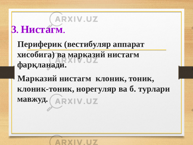 3 . Нистагм . Периферик (вестибуляр аппарат хисобига) ва марказий нистагм фарқланади. Марказий нистагм клоник, тоник, клоник-тоник, норегуляр ва б. турлари мавжуд. 