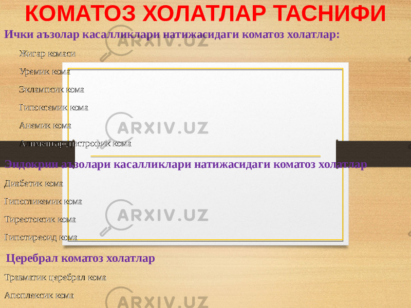 КОМАТОЗ ХОЛАТЛАР ТАСНИФИ Ички аъзолар касалликлари натижасидаги коматоз холатлар: Жигар комаси Уремик кома Эклампсик кома Гипоксемик кома Анемик кома Алиментар-дистрофик кома Эндокрин аъзолари касалликлари натижасидаги коматоз холатлар Диабетик кома Гипогликемик кома Тиреотоксик кома Гипотиреоид кома   Церебрал коматоз холатлар Травматик церебрал кома Апоплексик кома 