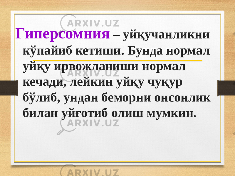 Гиперсомния – уйқучанликни кўпайиб кетиши. Бунда нормал уйқу ирвожланиши нормал кечади, лейкин уйқу чуқур бўлиб, ундан беморни онсонлик билан уйғотиб олиш мумкин. 