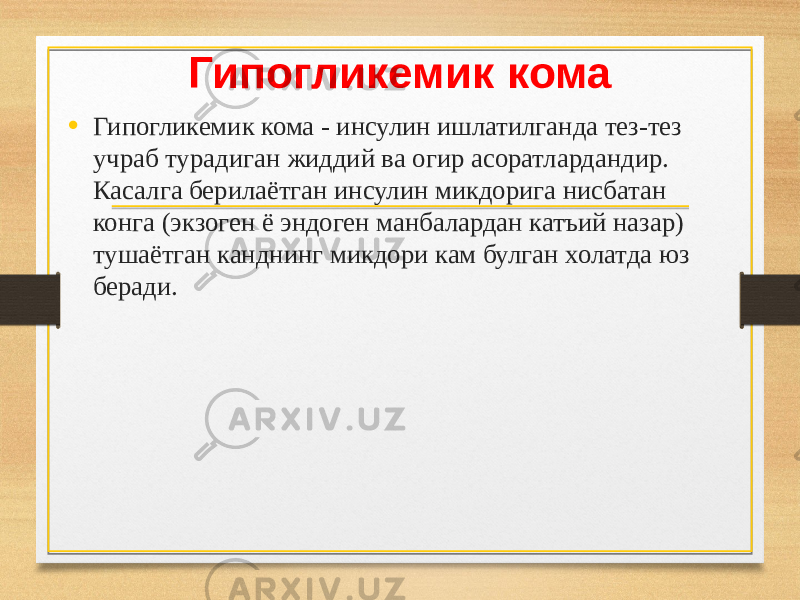 Гипогликемик кома • Гипогликемик кома - инсулин ишлатилганда тез-тез учраб турадиган жиддий ва огир асоратлардандир. Касалга берилаётган инсулин микдорига нисбатан конга (экзоген ё эндоген манбалардан катъий назар) тушаётган канднинг микдори кам булган xолатда юз беради. 