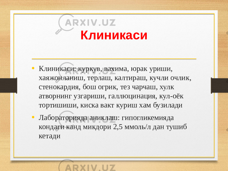 Клиникаси • Клиникаси: куркув, ваxима, юрак уриши, xаяжонланиш, терлаш, калтираш, кучли очлик, стенокардия, бош огрик, тез чарчаш, хулк атворнинг узгариши, галлюцинация, кул-оёк тортишиши, киска вакт куриш xам бузилади • Лабораторияда аниклаш: гипогликемияда кондаги канд микдори 2,5 ммоль/л дан тушиб кетади 