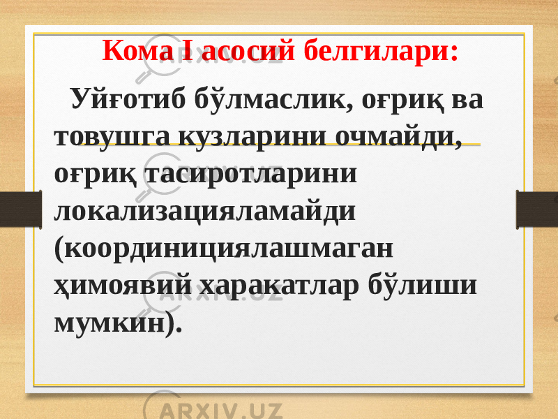 Кома I асосий белгилари: Уйғотиб бўлмаслик, оғриқ ва товушга кузларини очмайди, оғриқ тасиротларини локализацияламайди (координициялашмаган ҳимоявий харакатлар бўлиши мумкин). 