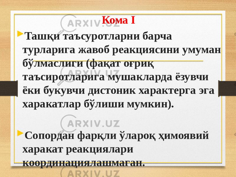 Кома I  Ташқи таъсуротларни барча турларига жавоб реакциясини умуман бўлмаслиги (фақат оғриқ таъсиротларига мушакларда ёзувчи ёки букувчи дистоник характерга эга харакатлар бўлиши мумкин).  Сопордан фарқли ўлароқ ҳимоявий харакат реакциялари координациялашмаган. 