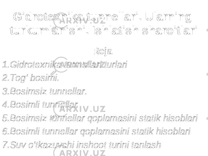 Gidrotexnika tunnellari. Ularning turkumlanishi. Ishlatish sharoitlari Reja: 1.Gidrotexnika tunnellari turlari 2.Tog‘ bosimi. 3.Bosimsiz tunnellar. 4.Bosimli tunnellar 5.Bosimsiz tunnellar qoplamasini statik hisoblari 6.Bosimli tunnellar qoplamasini statik hisoblari 7.Suv o‘tkazuvchi inshoot turini tanlash 