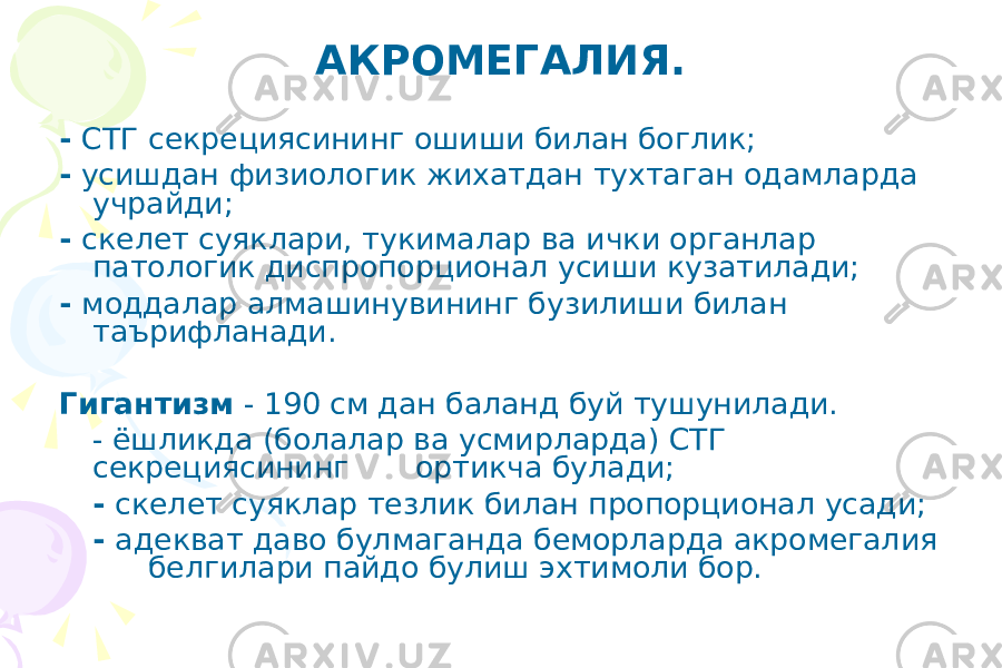 АКРОМЕГАЛИЯ. - СТГ секрециясининг ошиши билан боглик; - усишдан физиологик жи x атдан т y хтаган одамларда учрайди; - скелет суяклари, т y к ималар ва ички органлар патологик диспропорционал y сиши кузатилади; - моддалар алмашинувининг бузилиши билан таърифланади. Гигантизм - 190 см дан баланд б y й тушунилади. - ёшликда ( болалар ва y смирларда ) СТГ секрециясининг ортикча б y лади; - скелет суяклар тезлик билан пропорционал y сади; - адекват даво б y лмаганда беморларда акромегалия белгилари пайдо б y лиш э x тимоли бор. 