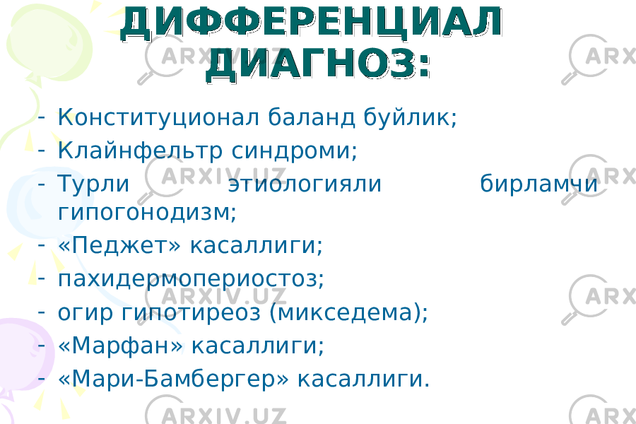 ДИФФЕРЕНЦИАЛ ДИФФЕРЕНЦИАЛ ДИАГНОЗ:ДИАГНОЗ: - Конституционал баланд буйлик; - Клайнфельтр синдроми; - Турли этиологияли бирламчи гипогонодизм; - «Педжет» касаллиги; - пахидермопериостоз; - огир гипотиреоз (микседема); - «Марфан» касаллиги; - «Мари-Бамбергер» касаллиги. 