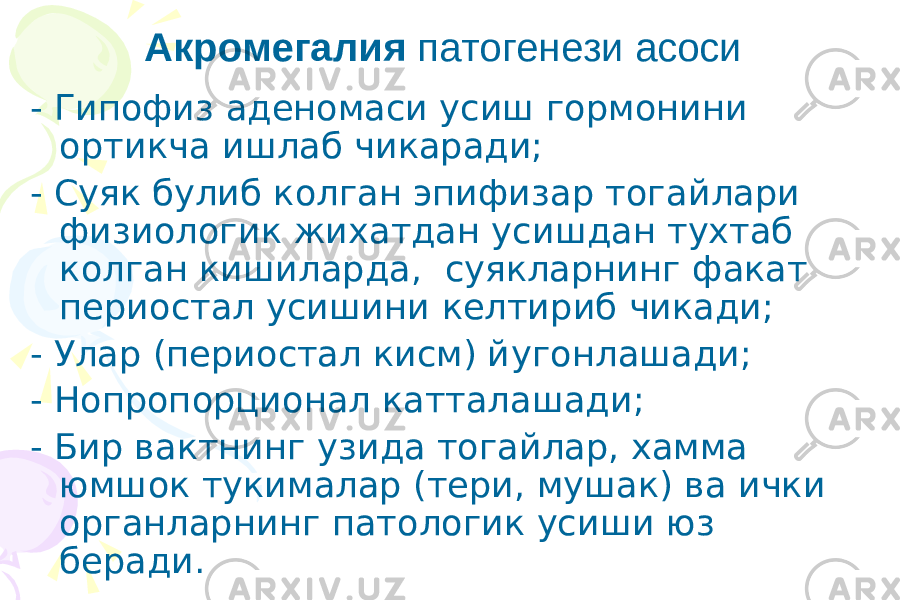 - Гипофиз а деномаси y сиш гормонини ортикча ишлаб чикаради; - Суяк б y либ к олган эпифизар тогайлари физиологик жи x атдан y сишдан т y хтаб колган кишиларда, суякларнинг факат периостал y сишини келтириб чикади; - Улар (периостал кисм) й y г онлашади; - Нопропорционал катталашади; - Бир вактнинг y зида тогайлар , x амма юмшок т y к ималар ( тери , мушак ) ва ички органларнинг патологик y сиши юз беради .Акромегалия патогенези асоси 