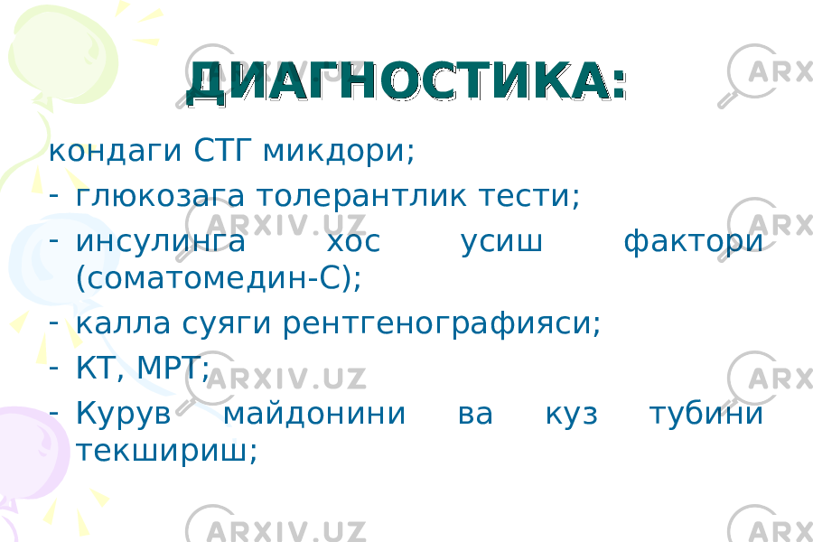 ДИАГНОСТИКА:ДИАГНОСТИКА: кондаги СТГ микдори; - глюкозага толерантлик тести; - инсулинга хос усиш фактори (соматомедин-С); - калла суяги рентгенографияси; - КТ, МРТ; - Курув майдонини ва куз тубини текшириш; 