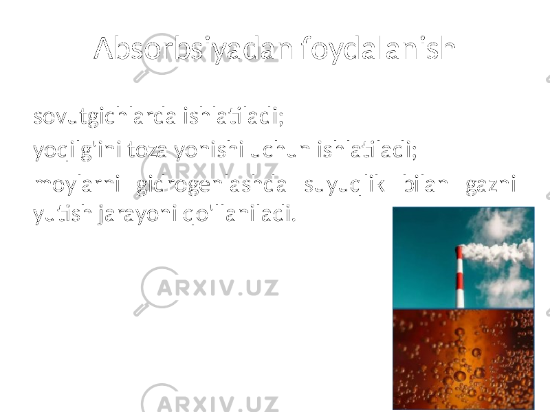 Absorbsiyadan foydalanish sovutgichlarda ishlatiladi; yoqilg&#39;ini toza yonishi uchun ishlatiladi; moylarni gidrogenlashda suyuqlik bilan gazni yutish jarayoni qo&#39;llaniladi. 