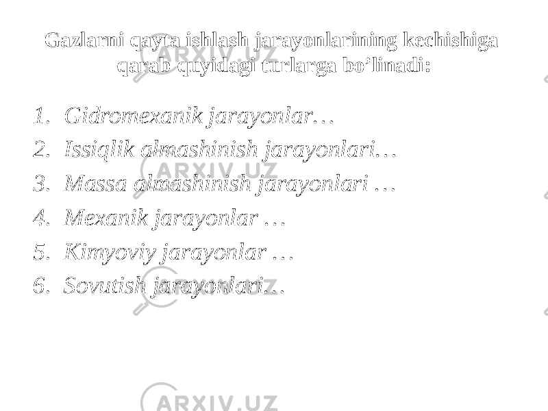 Gazlarni qayta ishlash jarayonlarining kechishiga qarab quyidagi turlarga bo’linadi: 1. Gidromexanik jarayonlar… 2. Issiqlik almashinish jarayonlari… 3. Massa almashinish jarayonlari … 4. Mexanik jarayonlar … 5. Kimyoviy jarayonlar … 6. Sovutish jarayonlari… 