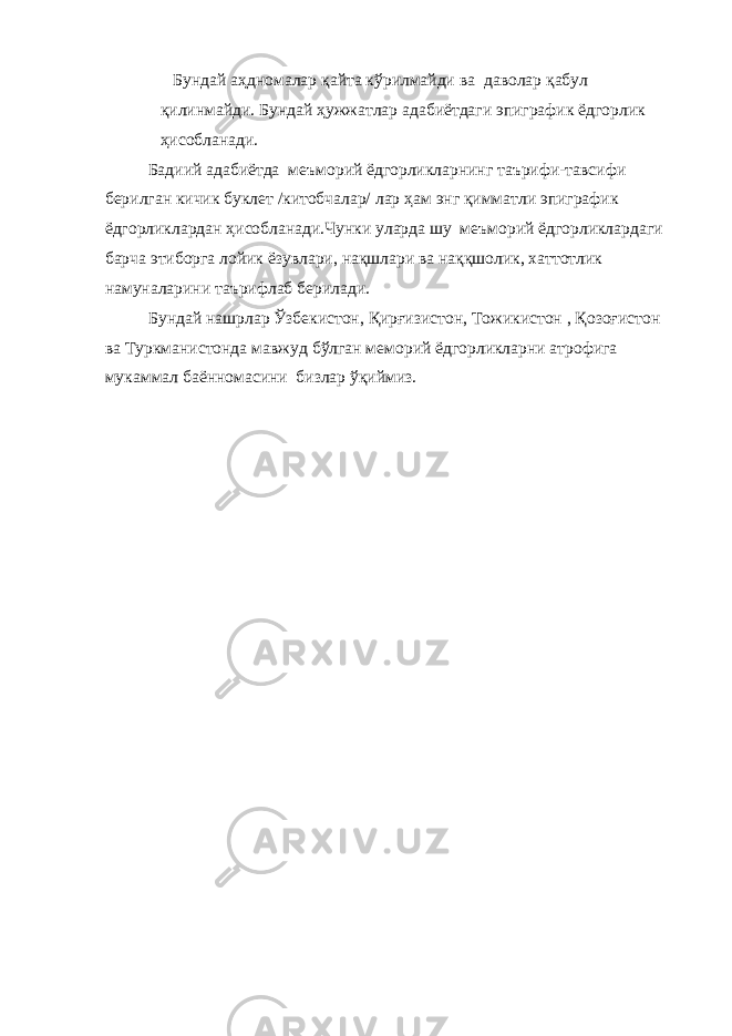  Бундай аҳдномалар қайта кўрилмайди ва даволар қабул қилинмайди. Бундай ҳужжатлар адабиётдаги эпиграфик ёдгорлик ҳисобланади. Бадиий адабиётда меъморий ёдгорликларнинг таърифи-тавсифи берилган кичик буклет /китобчалар/ лар ҳам энг қимматли эпиграфик ёдгорликлардан ҳисобланади.Чунки уларда шу меъморий ёдгорликлардаги барча этиборга лойик ёзувлари, нақшлари ва наққшолик, хаттотлик намуналарини таърифлаб берилади. Бундай нашрлар Ўзбекистон, Қирғизистон, Тожикистон , Қозоғистон ва Туркманистонда мавжуд бўлган меморий ёдгорликларни атрофига мукаммал баённомасини бизлар ўқиймиз. 