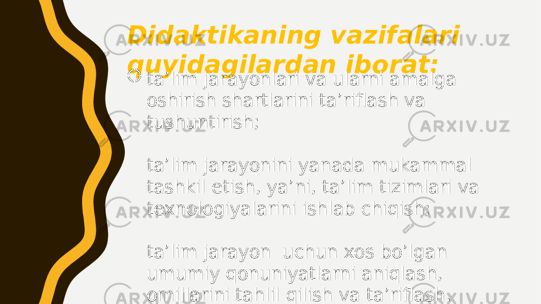 Didaktikaning vazifalari quyidagilardan iborat:  ta’lim jarayonlari va ularni amalga oshirish shartlarini ta’riflash va tushuntirish; ta’lim jarayonini yanada mukammal tashkil etish, ya’ni, ta’lim tizimlari va texnologiyalarini ishlab chiqish; ta’lim jarayon uchun xos bo’lgan umumiy qonuniyatlarni aniqlash, omillarini tahlil qilish va ta’riflash. 