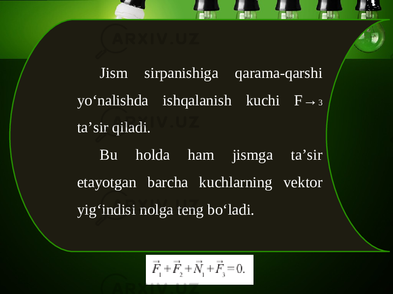 Jism sirpanishiga qarama-qarshi yo‘nalishda ishqalanish kuchi F→ 3 ta’sir qiladi. Bu holda ham jismga ta’sir etayotgan barcha kuchlarning vektor yig‘indisi nolga teng bo‘ladi. 