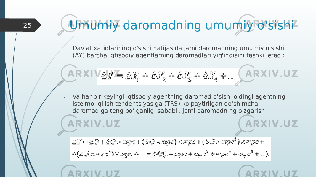 Umumiy daromadning umumiy o&#39;sishi  Davlat xaridlarining o&#39;sishi natijasida jami daromadning umumiy o&#39;sishi (ΔY) barcha iqtisodiy agentlarning daromadlari yig&#39;indisini tashkil etadi:  Va har bir keyingi iqtisodiy agentning daromad o&#39;sishi oldingi agentning iste&#39;mol qilish tendentsiyasiga (TRS) ko&#39;paytirilgan qo&#39;shimcha daromadiga teng bo&#39;lganligi sababli, jami daromadning o&#39;zgarishi25 