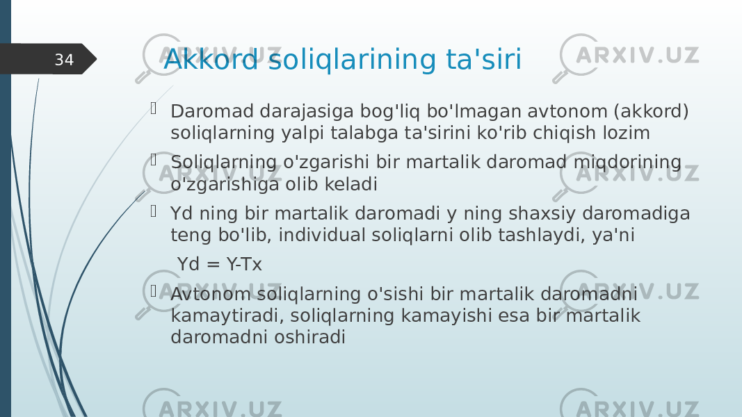 Akkord soliqlarining ta&#39;siri  Daromad darajasiga bog&#39;liq bo&#39;lmagan avtonom (akkord) soliqlarning yalpi talabga ta&#39;sirini ko&#39;rib chiqish lozim  Soliqlarning o&#39;zgarishi bir martalik daromad miqdorining o&#39;zgarishiga olib keladi  Yd ning bir martalik daromadi y ning shaxsiy daromadiga teng bo&#39;lib, individual soliqlarni olib tashlaydi, ya&#39;ni Yd = Y-Tx  Avtonom soliqlarning o&#39;sishi bir martalik daromadni kamaytiradi, soliqlarning kamayishi esa bir martalik daromadni oshiradi34 