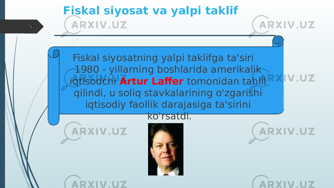 Fiskal siyosat va yalpi taklif Fiskal siyosatning yalpi taklifga ta&#39;siri 1980 - yillarning boshlarida amerikalik iqtisodchi Artur Laffer tomonidan tahlil qilindi, u soliq stavkalarining o&#39;zgarishi iqtisodiy faollik darajasiga ta&#39;sirini ko&#39;rsatdi.56 