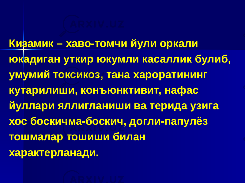 Кизамик – хаво-томчи йули оркали юкадиган уткир юкумли касаллик булиб, умумий токсикоз, тана хароратининг кутарилиши, конъюнктивит, нафас йуллари яллигланиши ва терида узига хос боскичма-боскич, догли-папулёз тошмалар тошиши билан характерланади. 