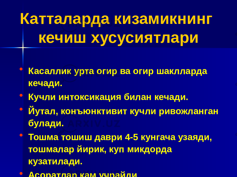 • Касаллик урта огир ва огир шаклларда кечади. • Кучли интоксикация билан кечади. • Йутал, конъюнктивит кучли ривожланган булади. • Тошма тошиш даври 4-5 кунгача узаяди, тошмалар йирик, куп микдорда кузатилади. • Асоратлар кам учрайди Катталарда кизамикнинг кечиш хусусиятлари 